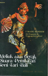 Meliuk dalam Gerak Suara Pemikiran Seni Tari Bali I Made Bandem dari Singapadu ke Panggung Internasional