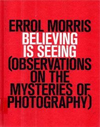 Errol  Morris  Believing is Seeing  ( Observations on The Mysteries of  Photography )