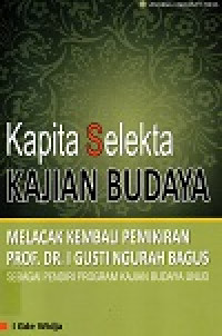 Kapita Selekta Kajian Budaya : Melacak Kembali Pemikiran I Gusti Ngurah Bagus sebagai Pendiri Program Kajian Budaya UNUD